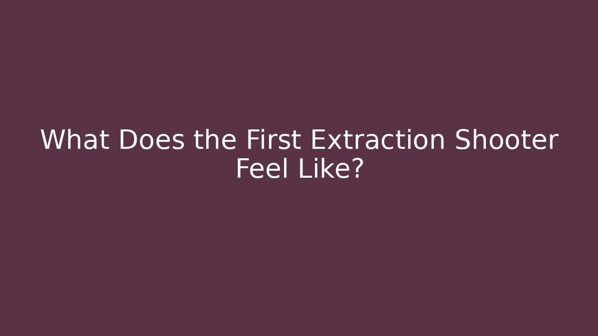 What Does the First Extraction Shooter Feel Like? - Create More Assets