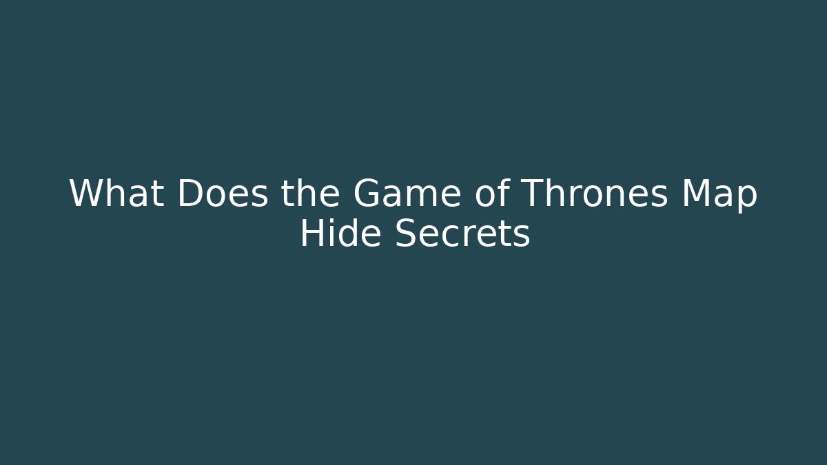 What Does the Game of Thrones Map Hide Secrets - Create More Assets