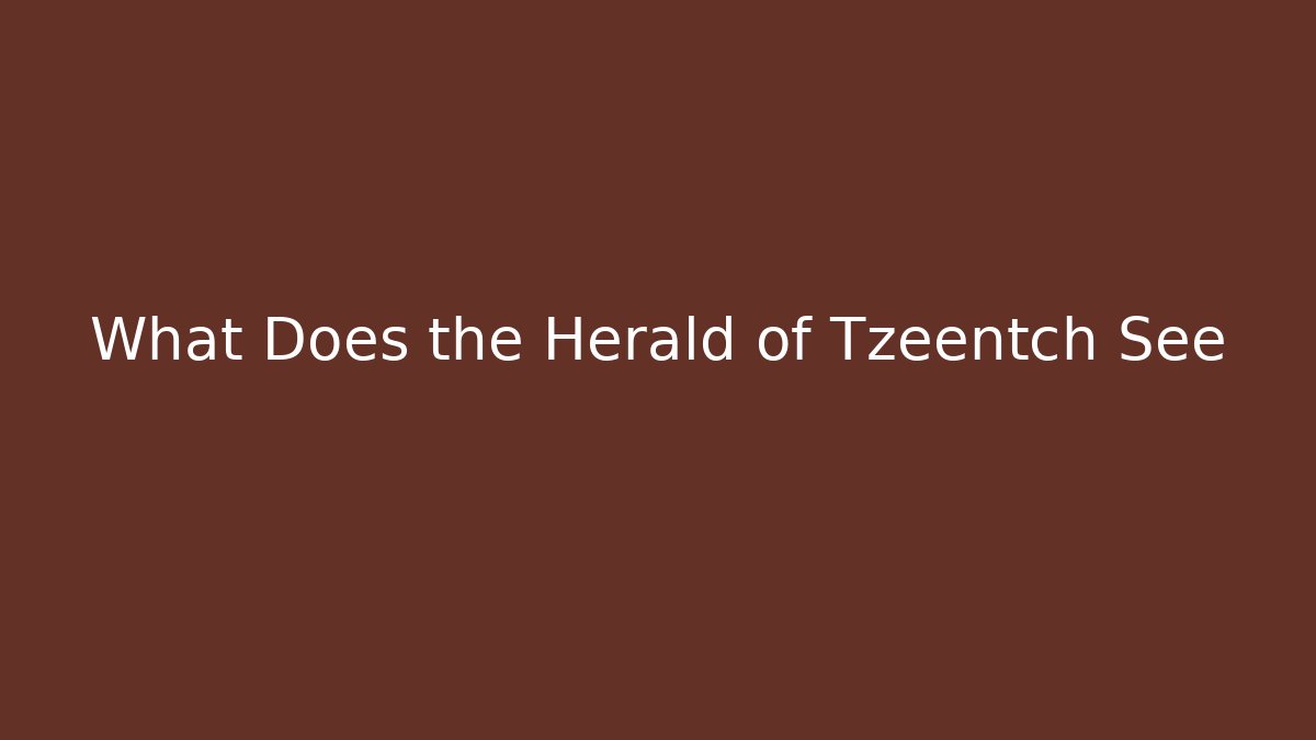 What Does the Herald of Tzeentch See