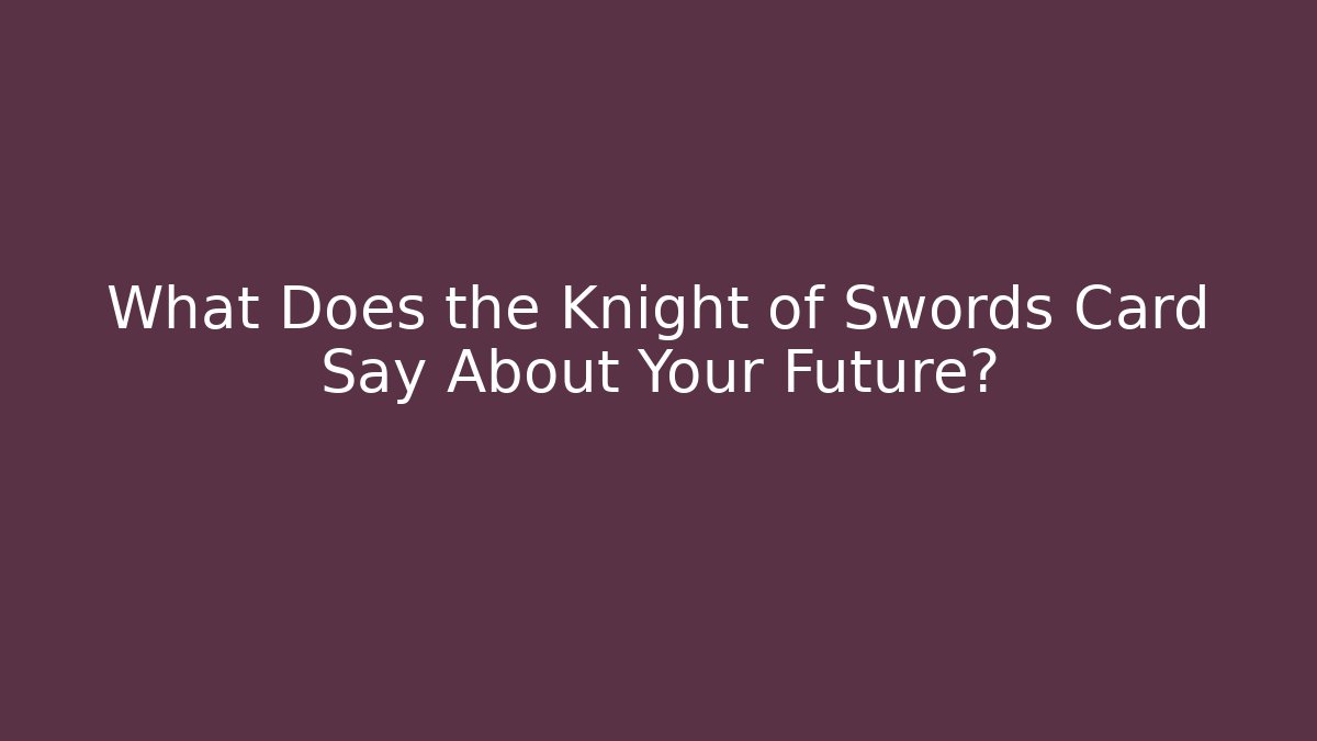 What Does the Knight of Swords Card Say About Your Future?
