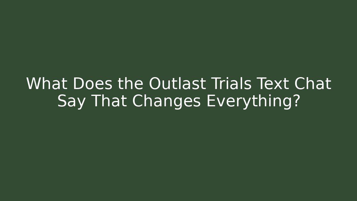 What Does the Outlast Trials Text Chat Say That Changes Everything?