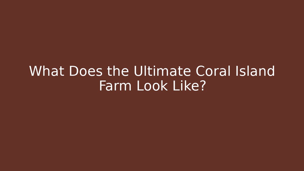What Does the Ultimate Coral Island Farm Look Like?
