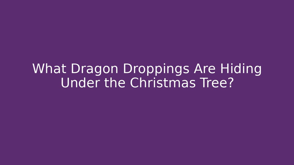 What Dragon Droppings Are Hiding Under the Christmas Tree?