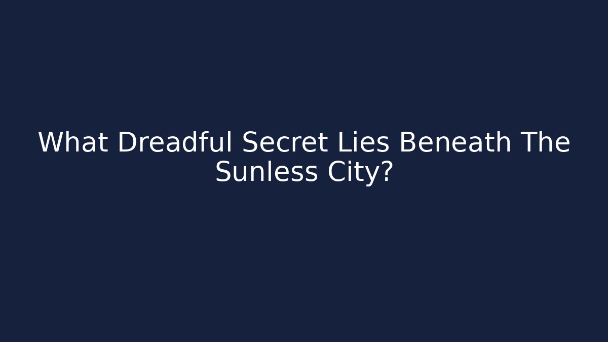 What Dreadful Secret Lies Beneath The Sunless City?
