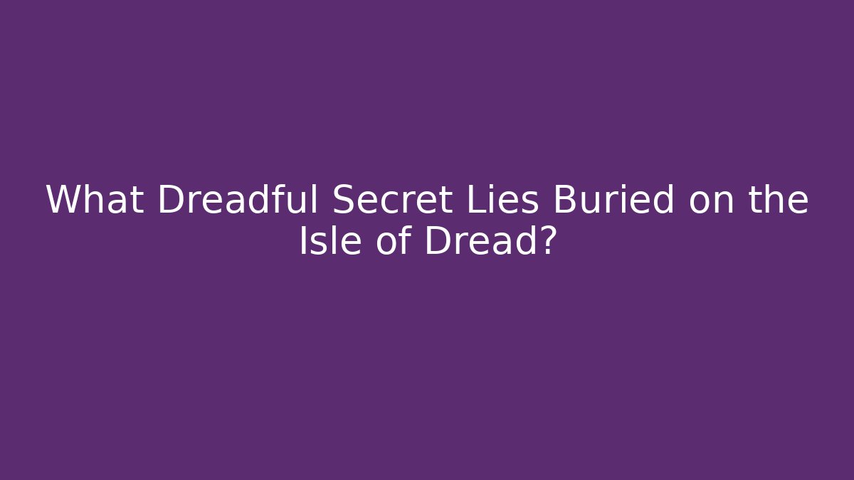 What Dreadful Secret Lies Buried on the Isle of Dread?