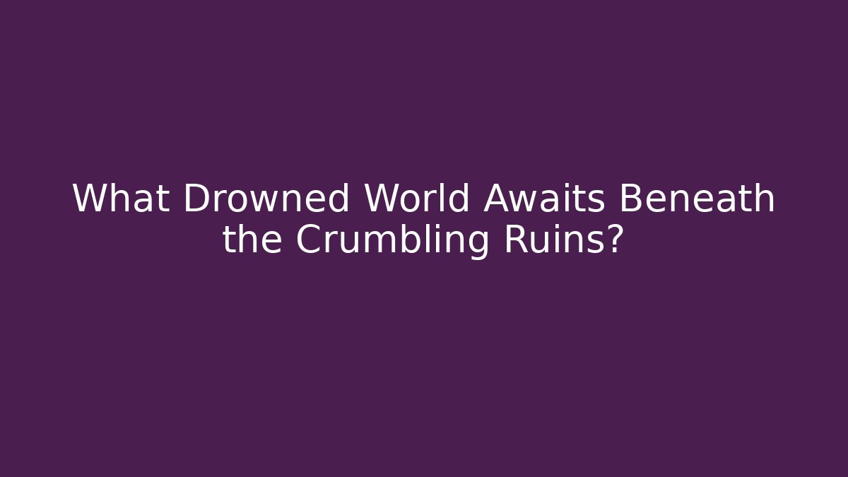 What Drowned World Awaits Beneath the Crumbling Ruins?