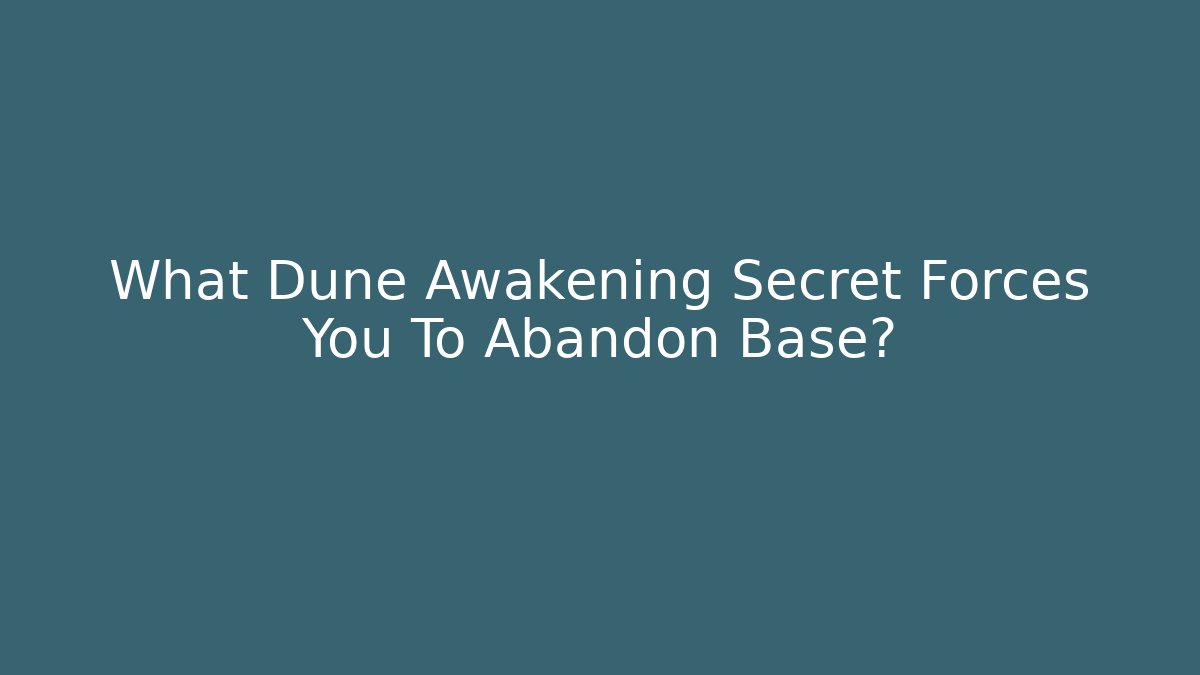 What Dune Awakening Secret Forces You To Abandon Base?