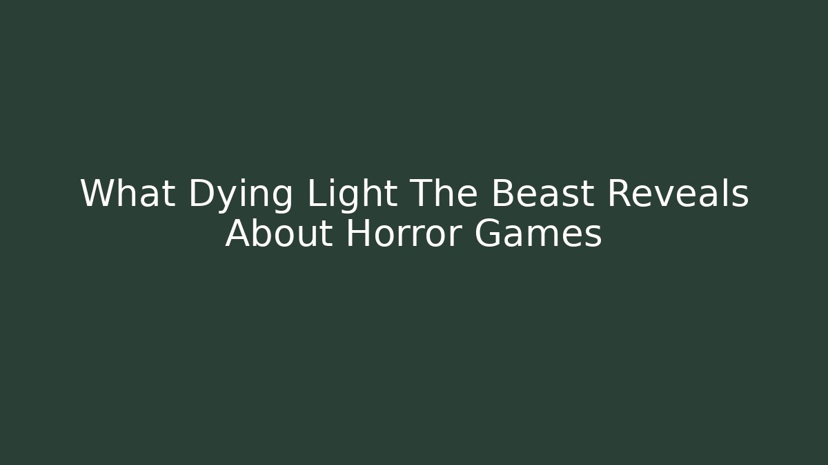 What Dying Light The Beast Reveals About Horror Games - Create More Assets