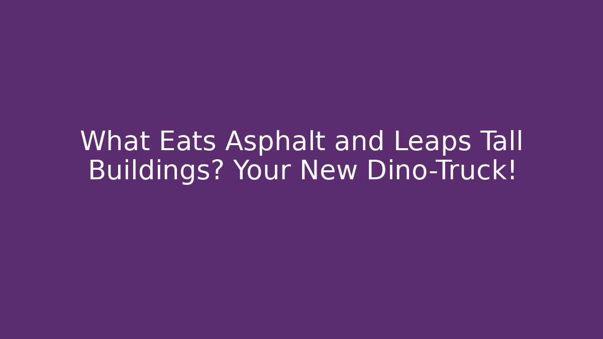What Eats Asphalt and Leaps Tall Buildings? Your New Dino-Truck!