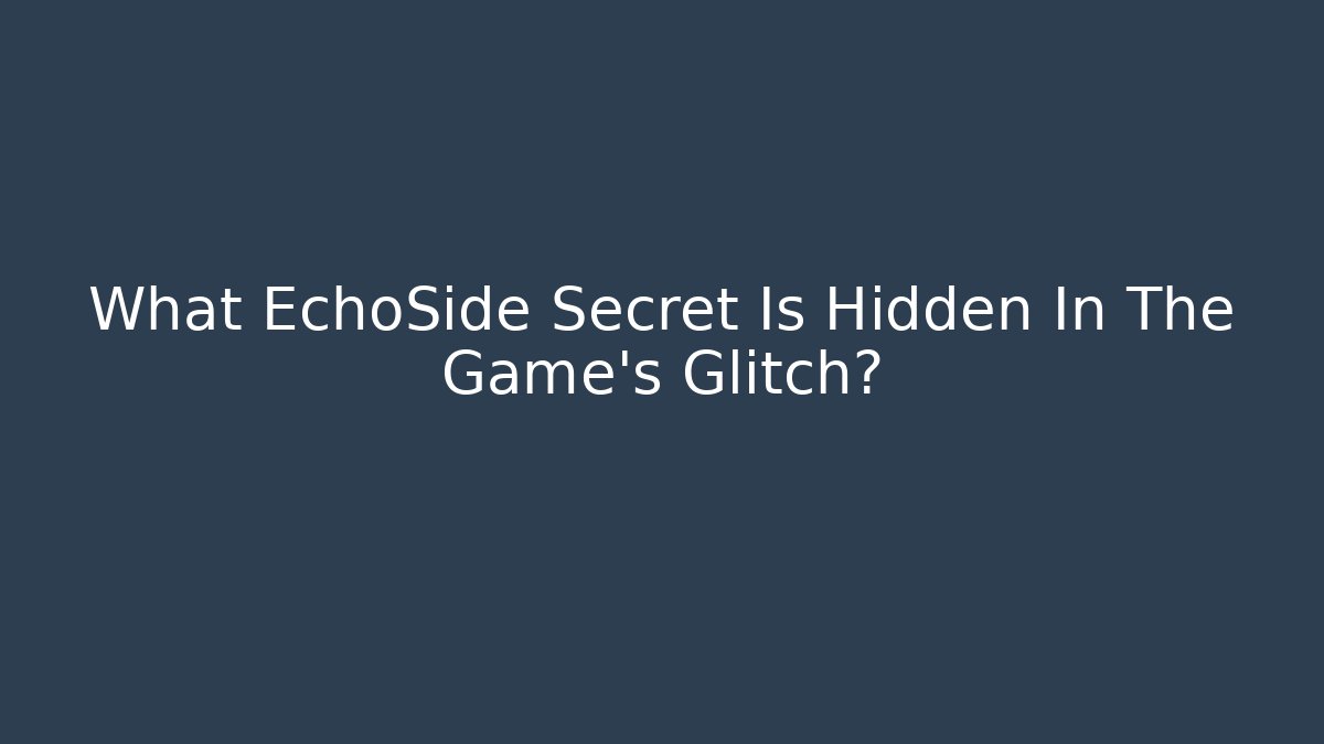 What EchoSide Secret Is Hidden In The Game's Glitch?
