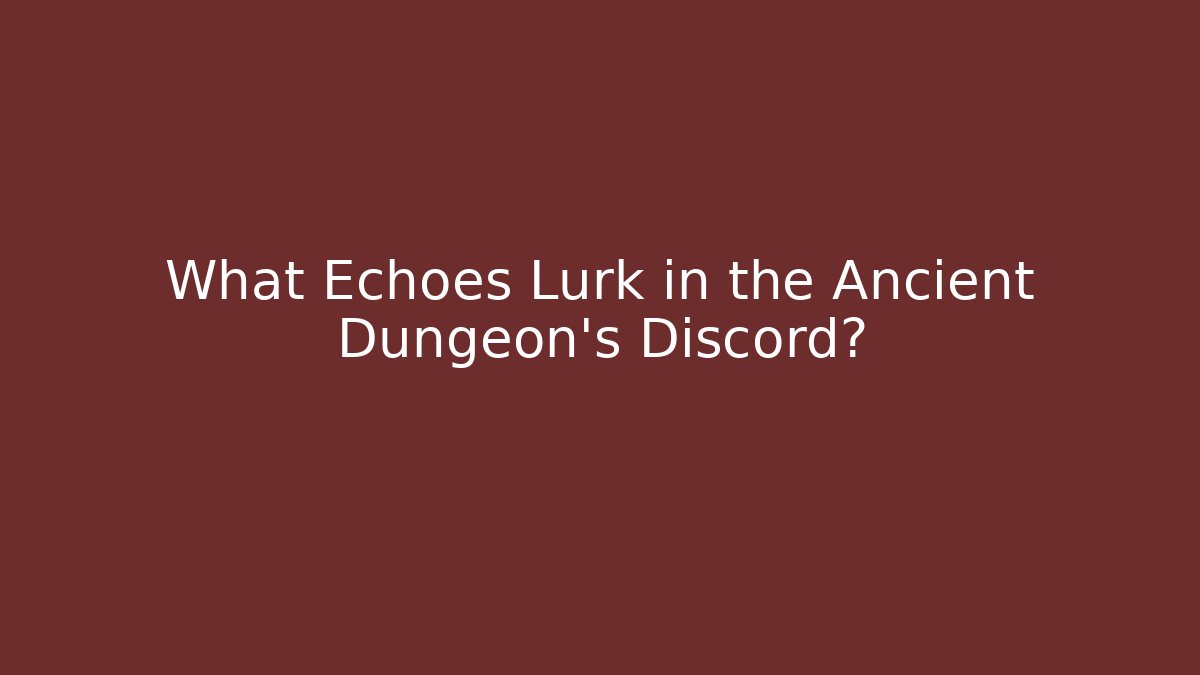 What Echoes Lurk in the Ancient Dungeon's Discord?