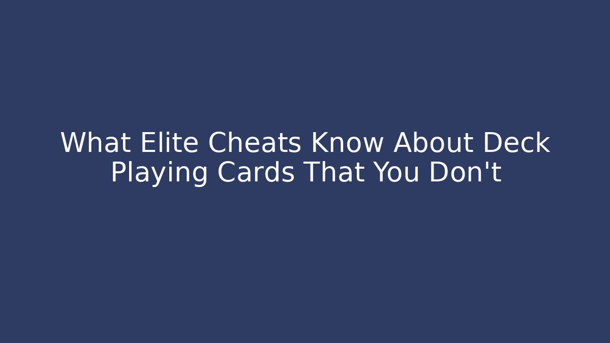 What Elite Cheats Know About Deck Playing Cards That You Don't