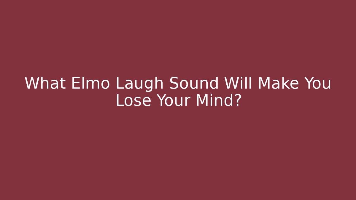 What Elmo Laugh Sound Will Make You Lose Your Mind?