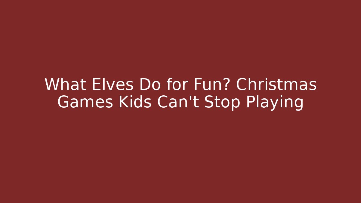 What Elves Do for Fun? Christmas Games Kids Can't Stop Playing