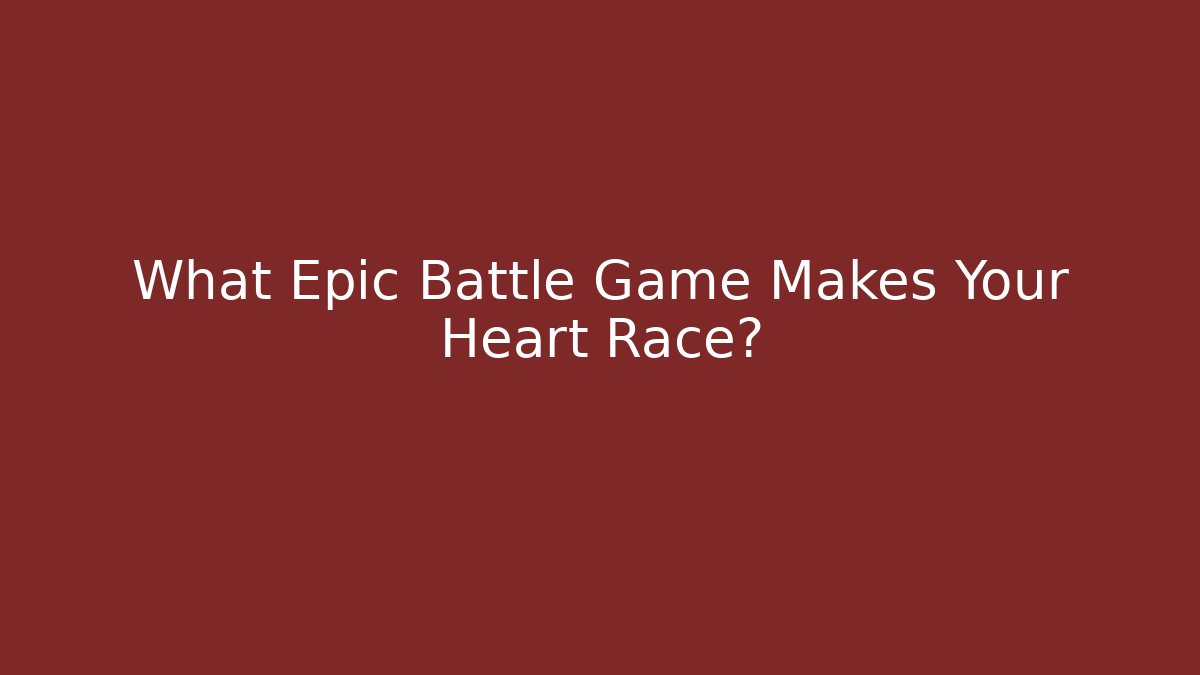 What Epic Battle Game Makes Your Heart Race?