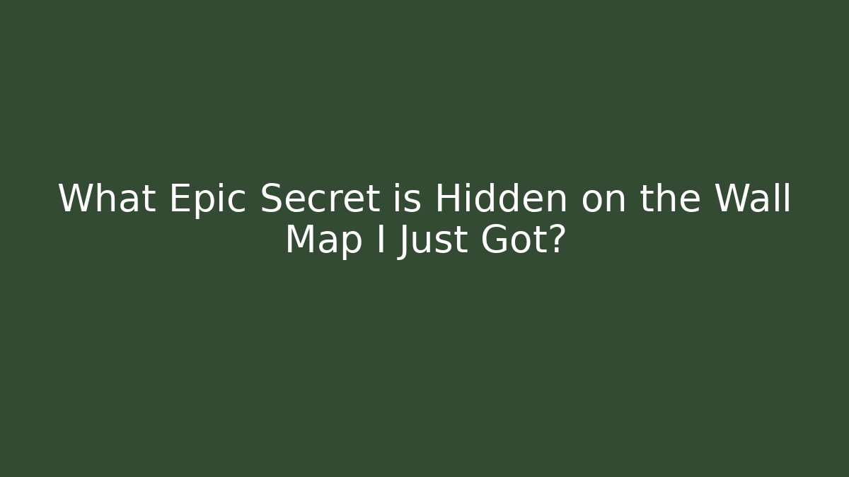 What Epic Secret is Hidden on the Wall Map I Just Got?