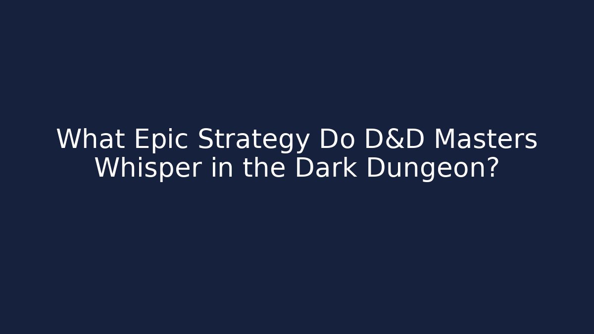 What Epic Strategy Do D&D Masters Whisper in the Dark Dungeon?
