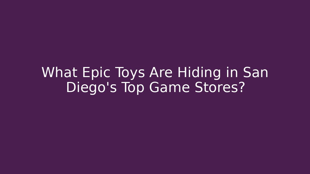 What Epic Toys Are Hiding in San Diego's Top Game Stores?