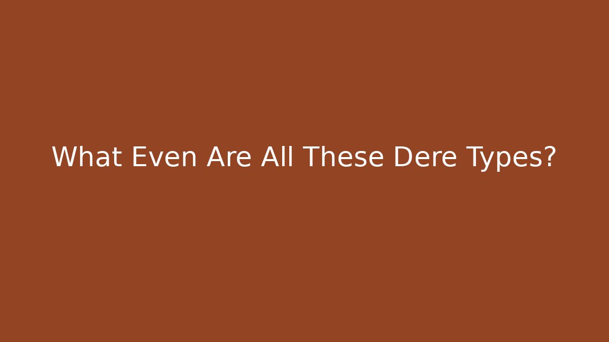 What Even Are All These Dere Types?