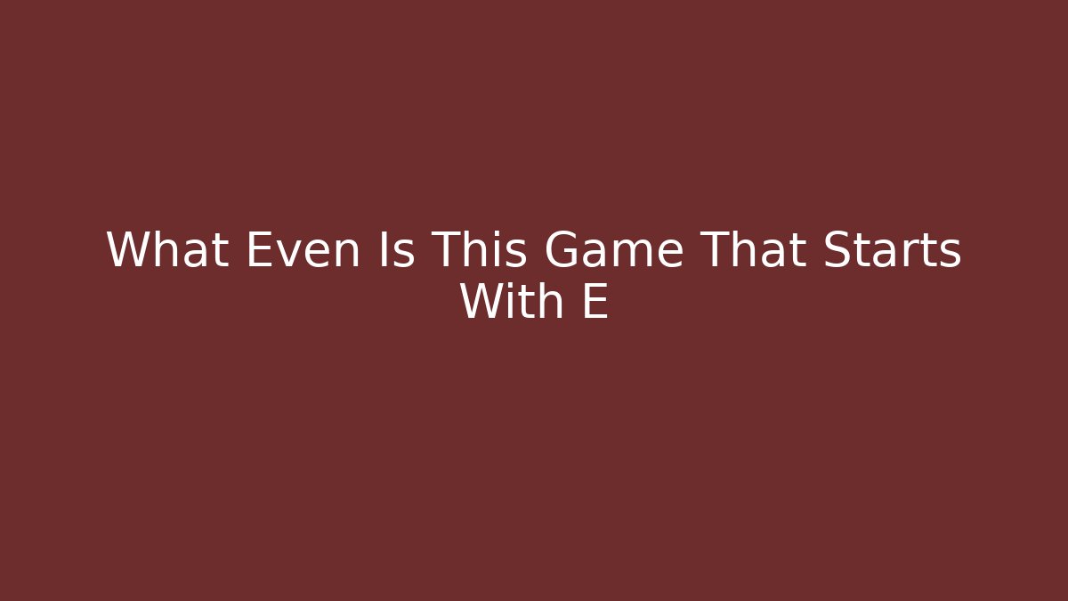 What Even Is This Game That Starts With E - Create More Assets