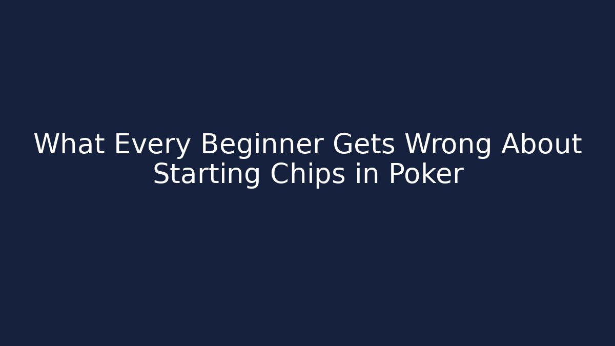What Every Beginner Gets Wrong About Starting Chips in Poker