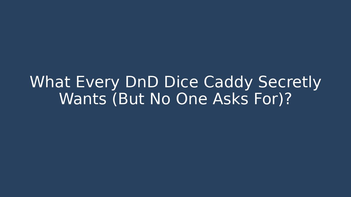 What Every DnD Dice Caddy Secretly Wants (But No One Asks For)?