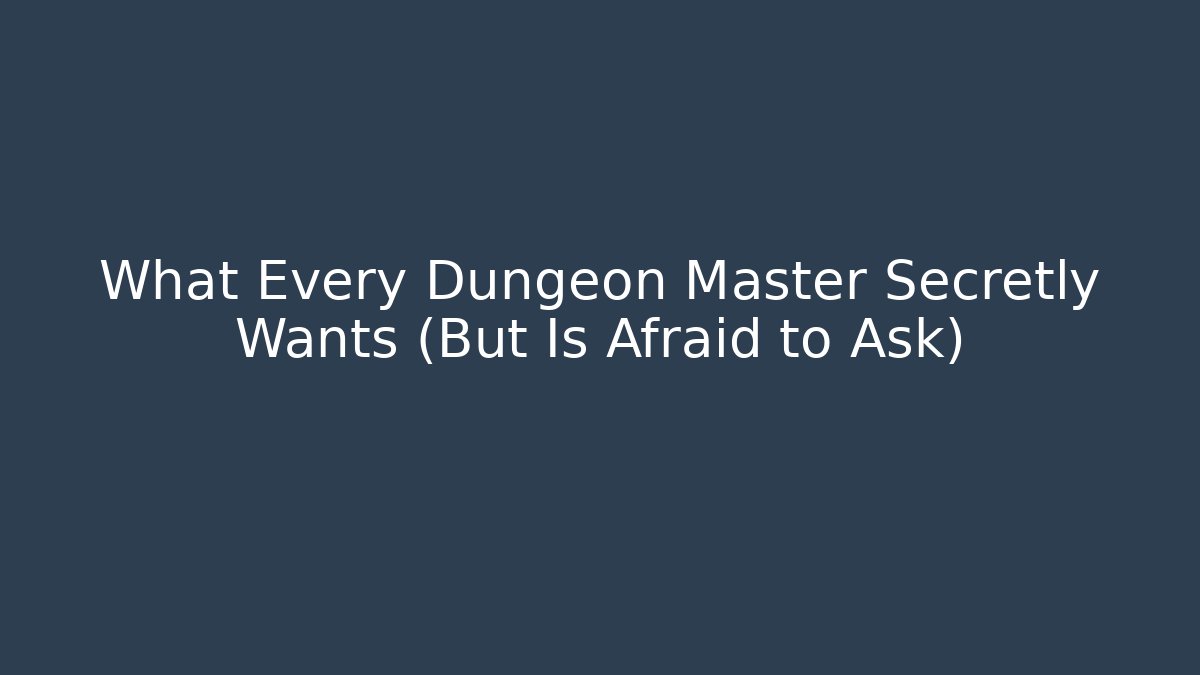 What Every Dungeon Master Secretly Wants (But Is Afraid to Ask)