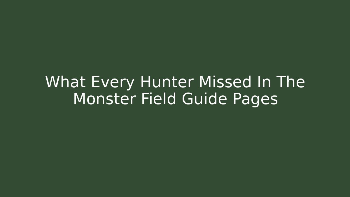 What Every Hunter Missed In The Monster Field Guide Pages