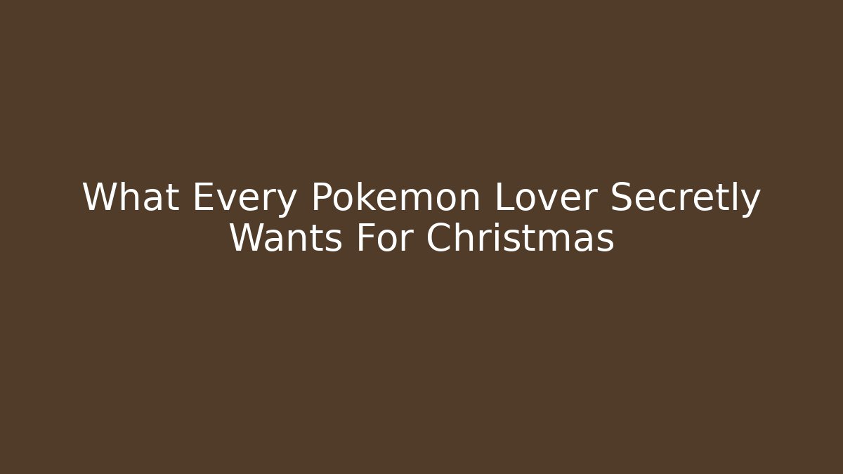 What Every Pokémon Lover Secretly Wants For Christmas