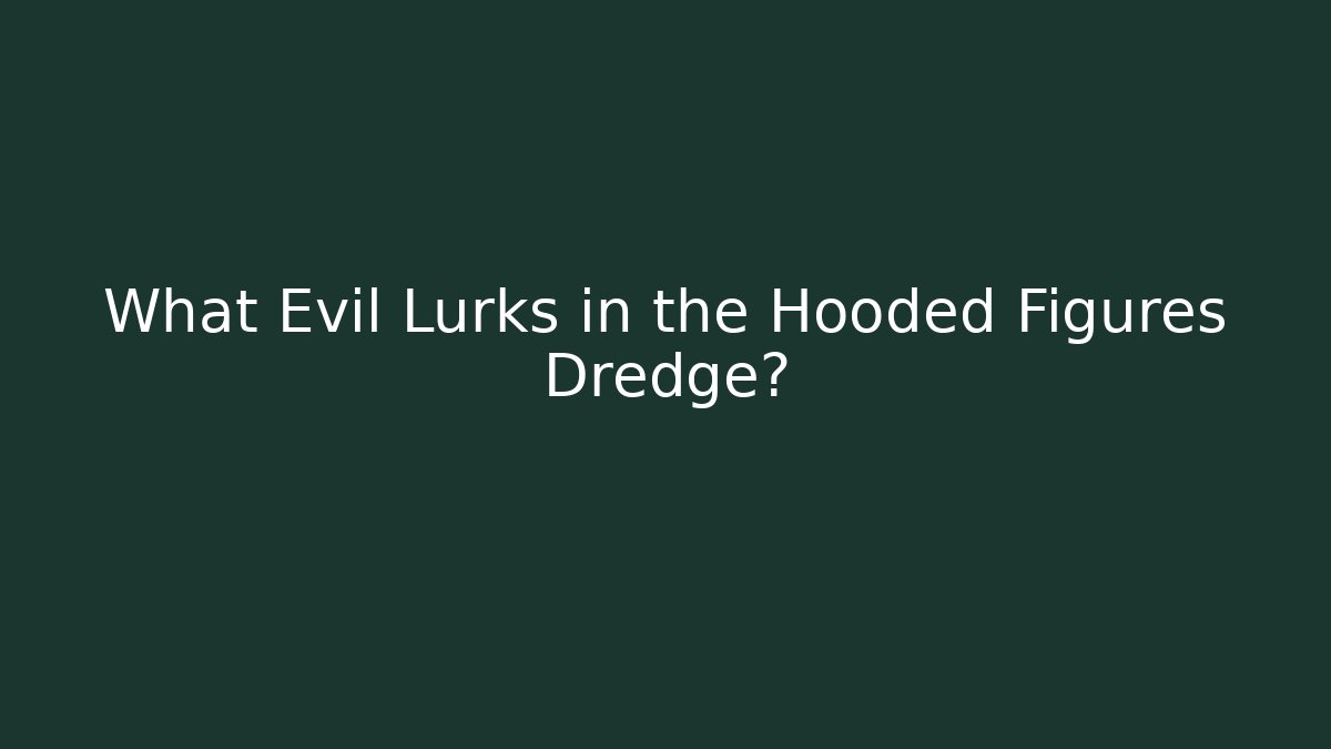 What Evil Lurks in the Hooded Figures Dredge?