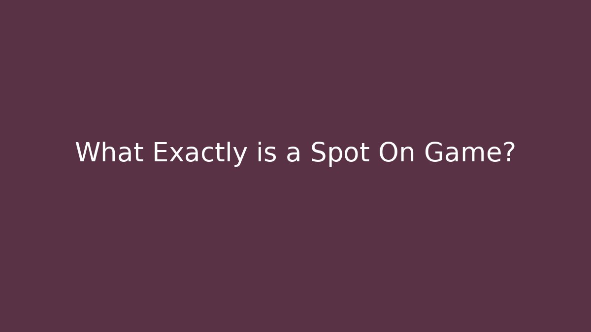 What Exactly is a Spot On Game? - Create More Assets