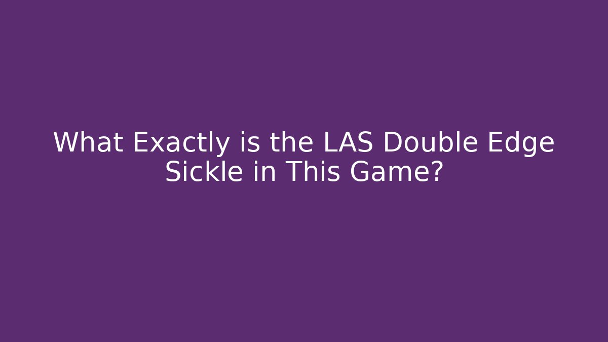 What Exactly is the LAS Double Edge Sickle in This Game?