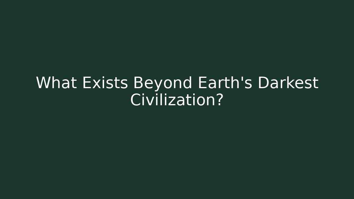 What Exists Beyond Earth's Darkest Civilization?