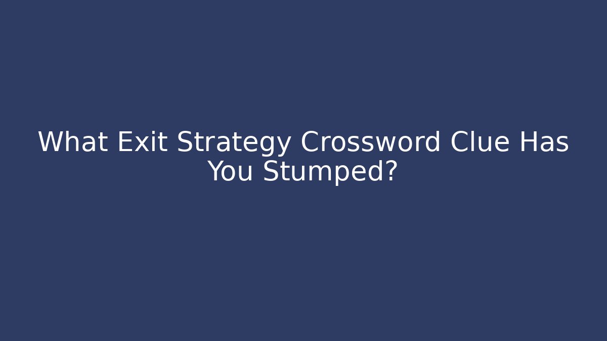 What Exit Strategy Crossword Clue Has You Stumped?