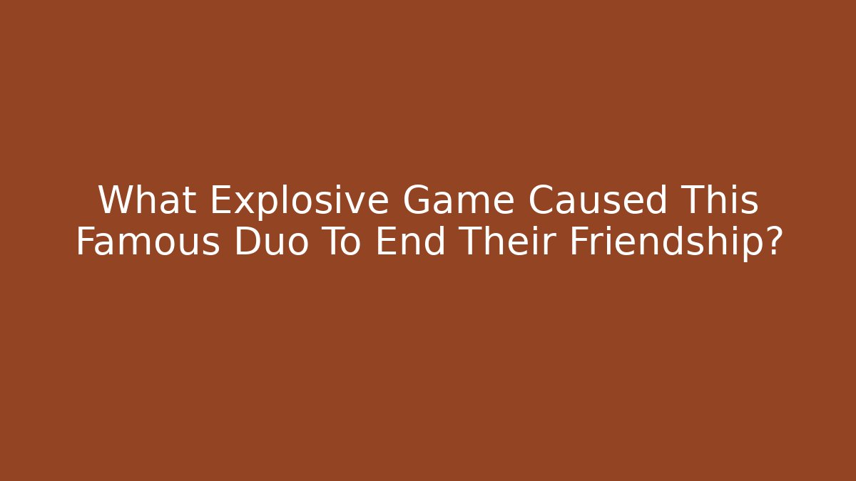 What Explosive Game Caused This Famous Duo To End Their Friendship?