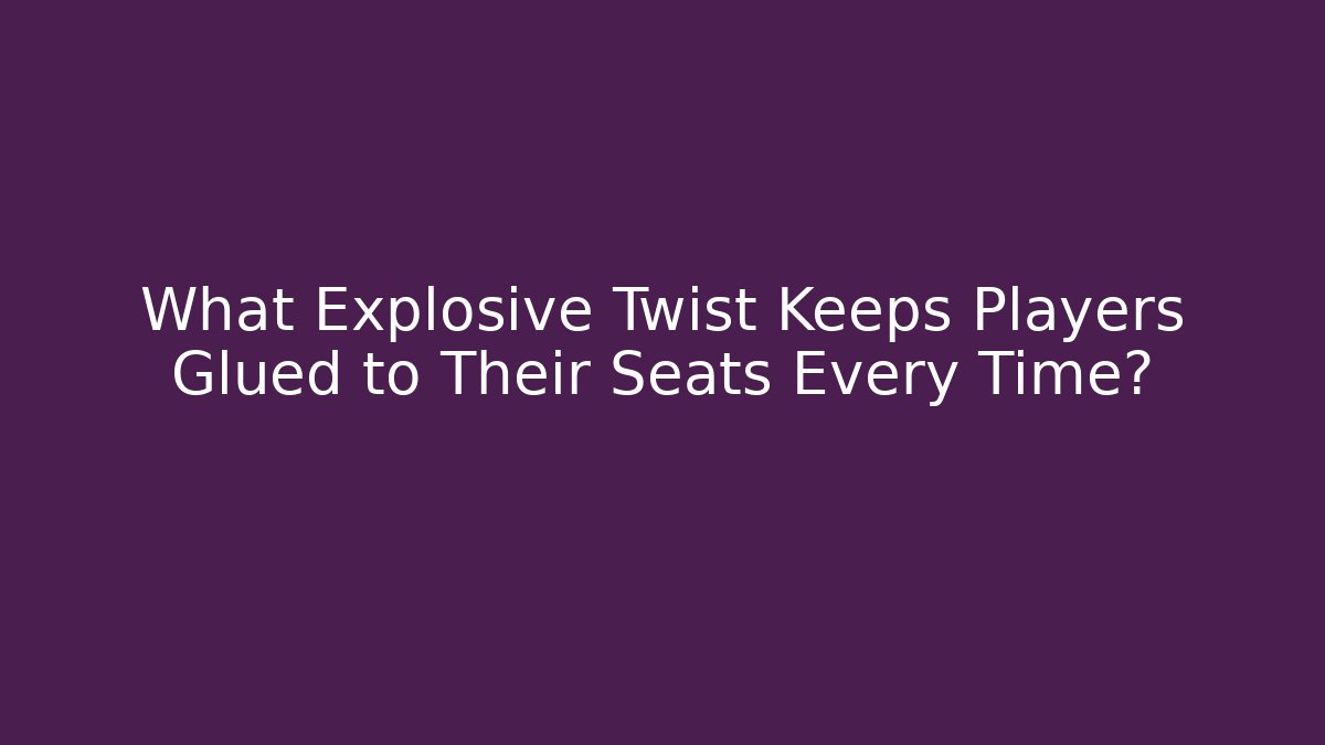 What Explosive Twist Keeps Players Glued to Their Seats Every Time?