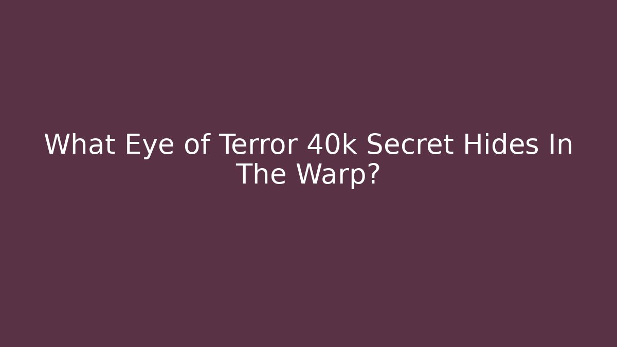 What Eye of Terror 40k Secret Hides In The Warp?