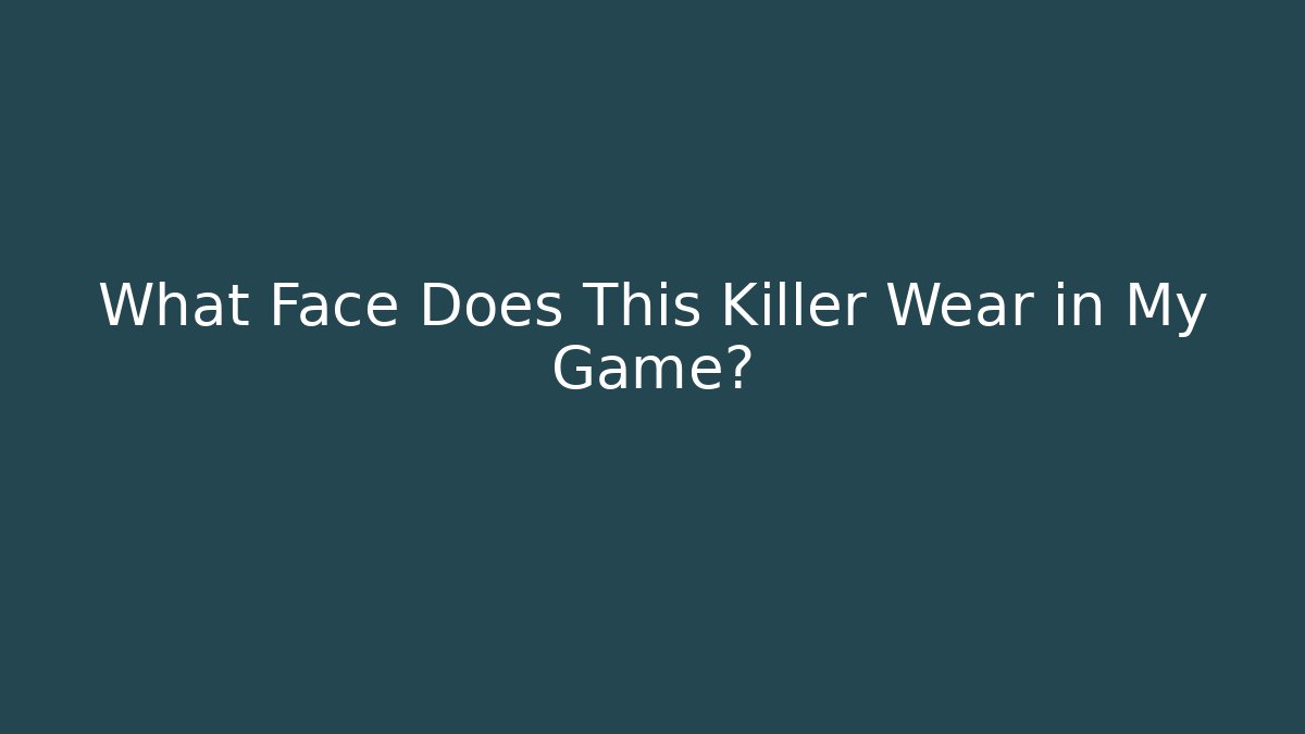 What Face Does This Killer Wear in My Game?