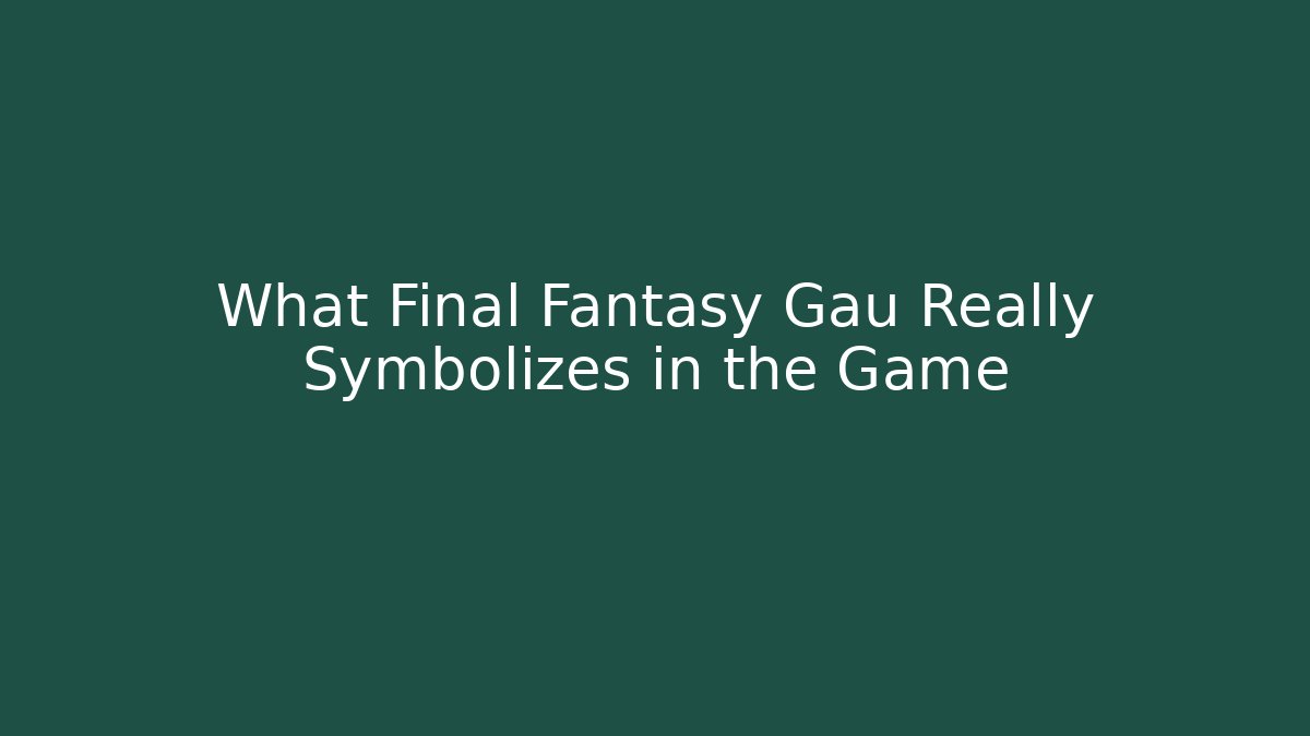 What Final Fantasy Gau Really Symbolizes in the Game
