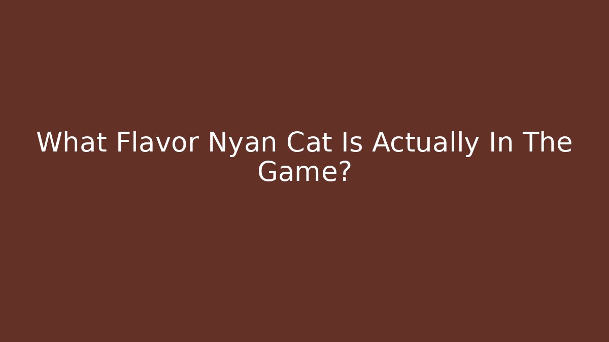 What Flavor Nyan Cat Is Actually In The Game?