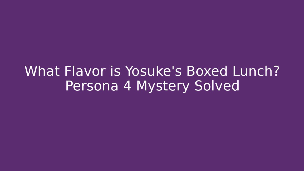 What Flavor is Yosuke's Boxed Lunch? Persona 4 Mystery Solved