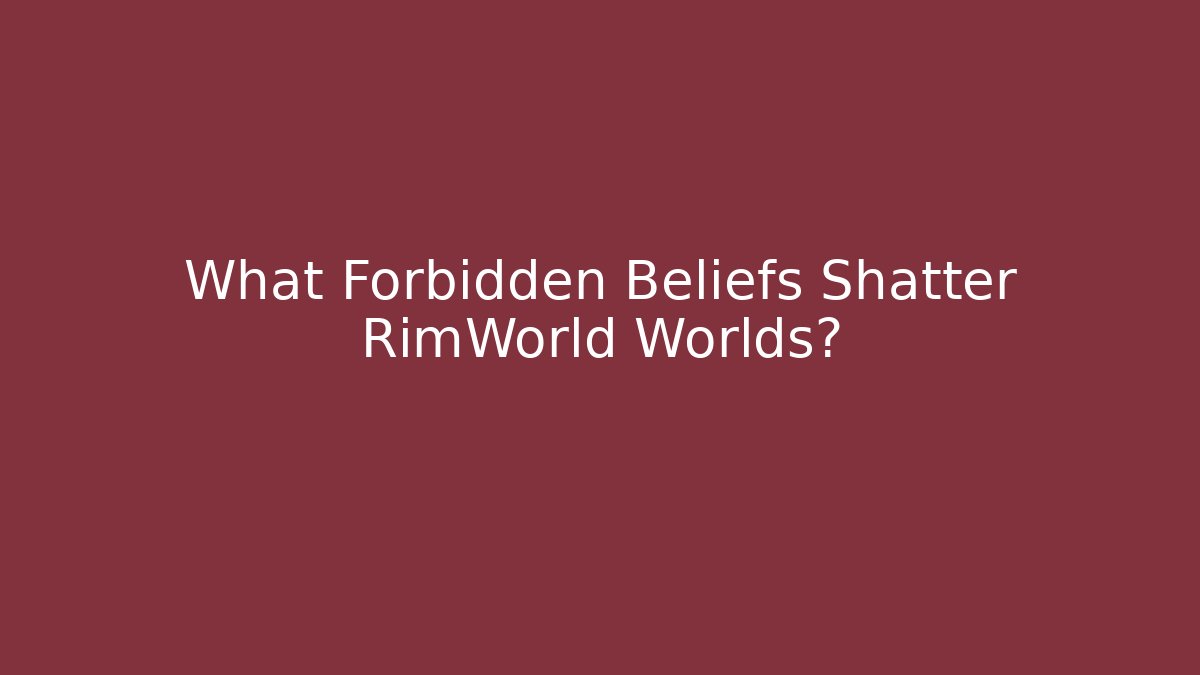 What Forbidden Beliefs Shatter RimWorld Worlds? - Create More Assets