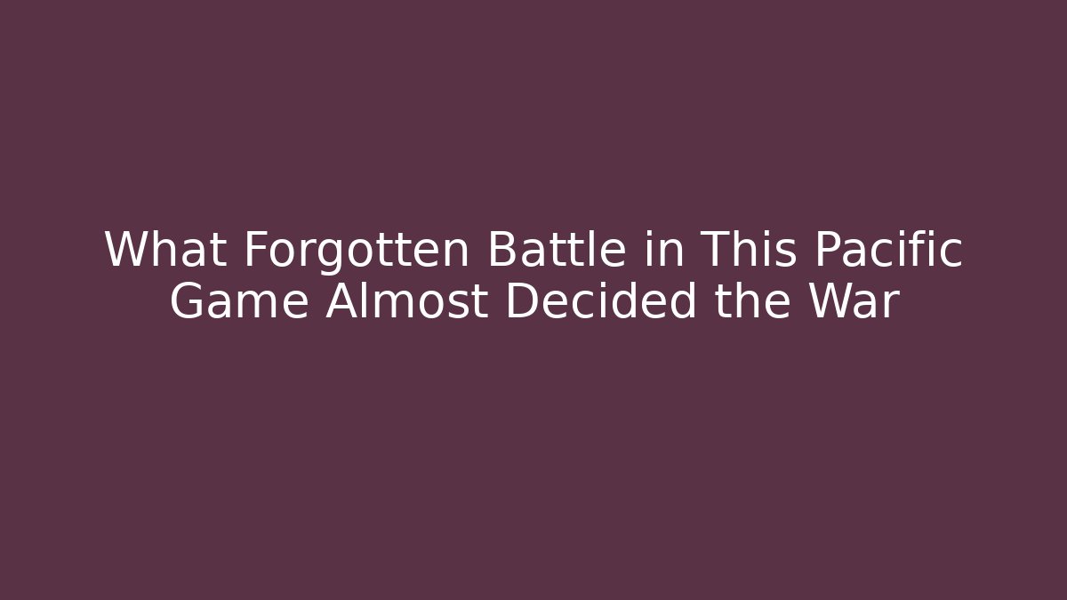 What Forgotten Battle in This Pacific Game Almost Decided the War