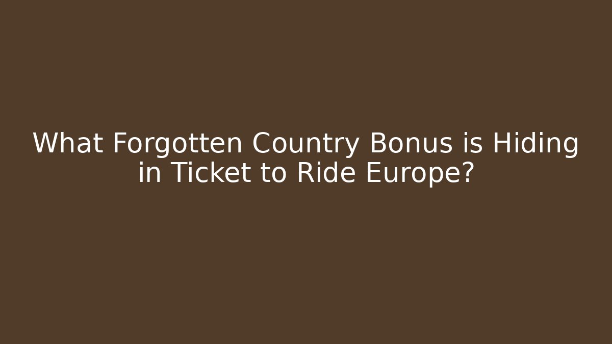What Forgotten Country Bonus is Hiding in Ticket to Ride Europe?