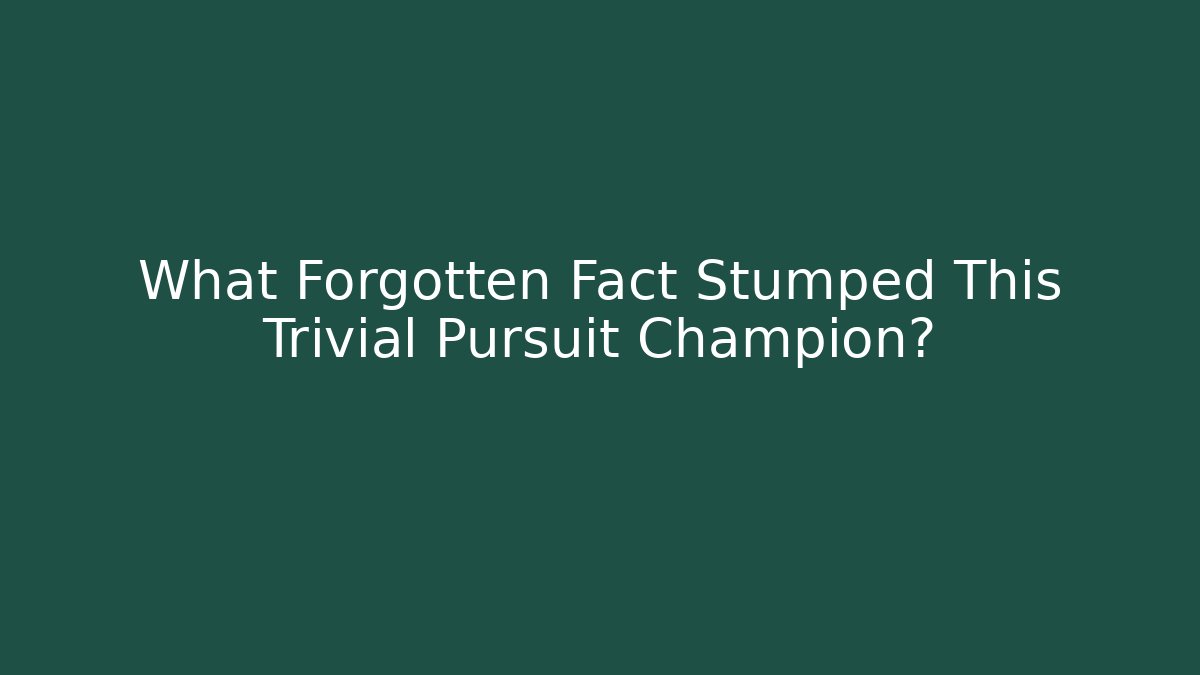 What Forgotten Fact Stumped This Trivial Pursuit Champion?