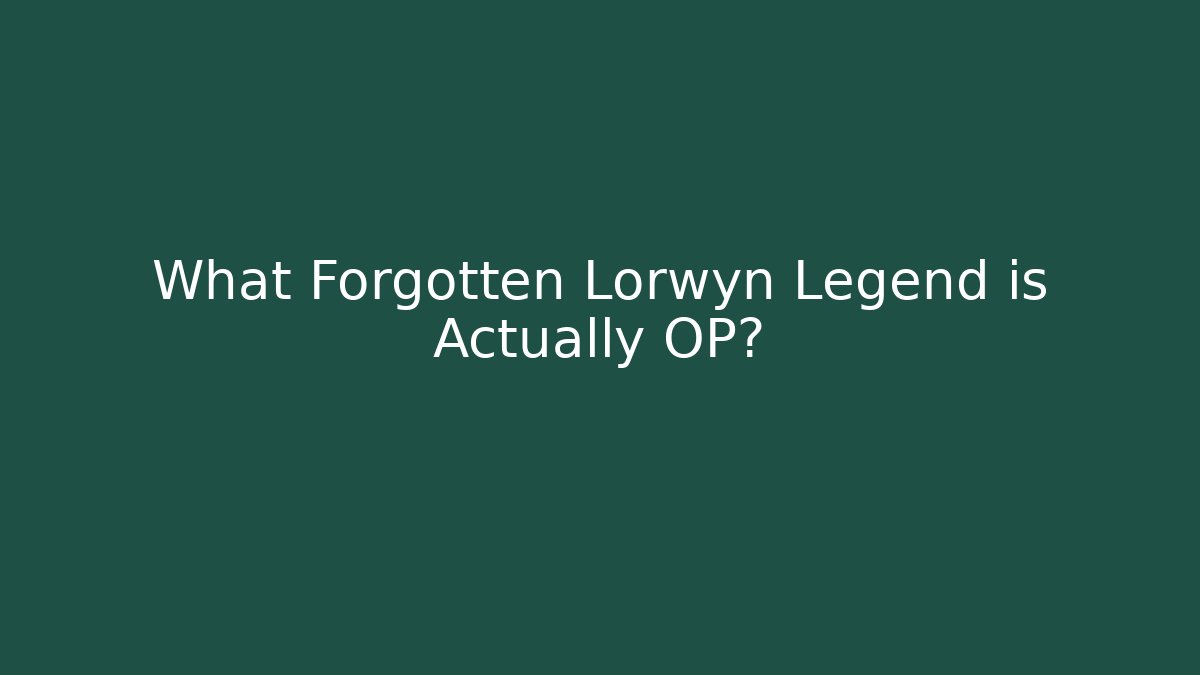 What Forgotten Lorwyn Legend is Actually OP?