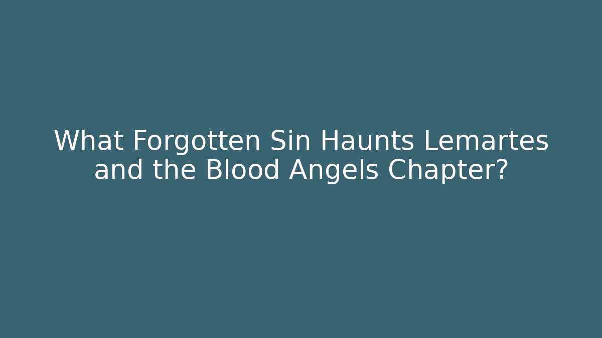 What Forgotten Sin Haunts Lemartes and the Blood Angels Chapter?