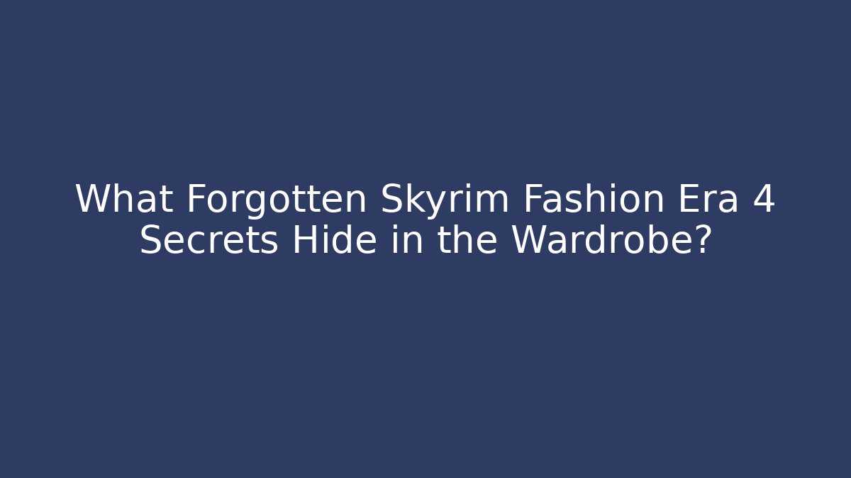 What Forgotten Skyrim Fashion Era 4 Secrets Hide in the Wardrobe?