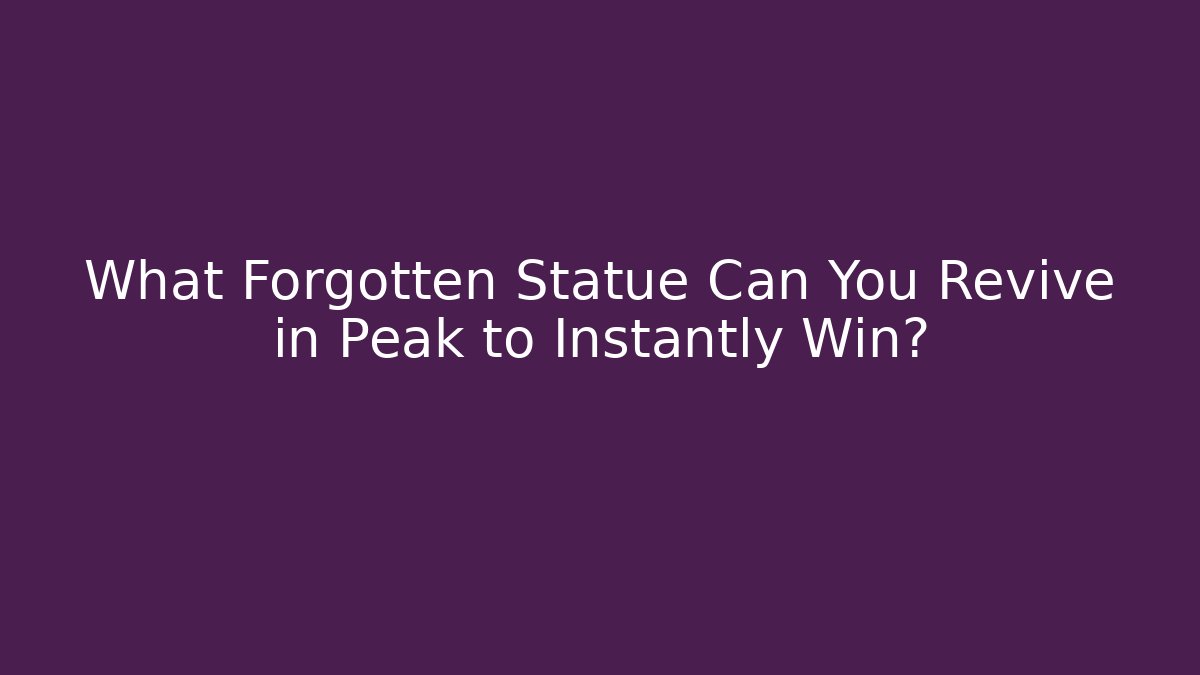 What Forgotten Statue Can You Revive in Peak to Instantly Win?