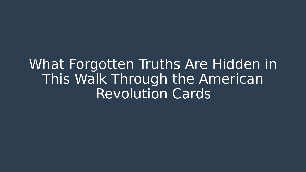 What Forgotten Truths Are Hidden in This Walk Through the American Revolution Cards